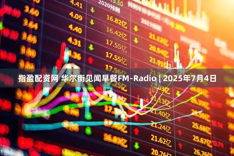 指盈配资网 华尔街见闻早餐FM-Radio | 2025年7月4日